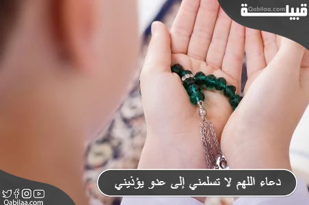 دعاء اللهم لا تسلمني إلى عدو يؤذيني