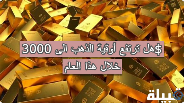 هل ترتفع أوقية الذهب الى 3000$ خلال هذا العام