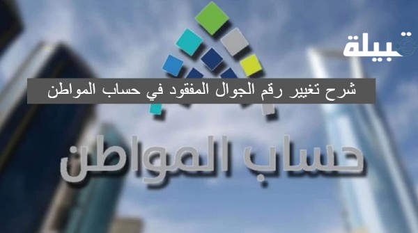 شرح تغيير رقم الجوال المفقود في حساب المواطن